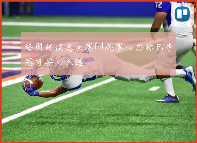 塔图姆谈总决赛G4观赛心态称已夺冠可安心入睡
