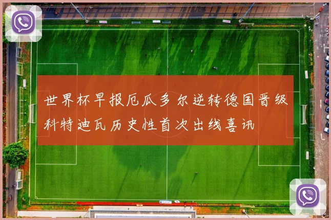 世界杯早报厄瓜多尔逆转德国晋级科特迪瓦历史性首次出线喜讯