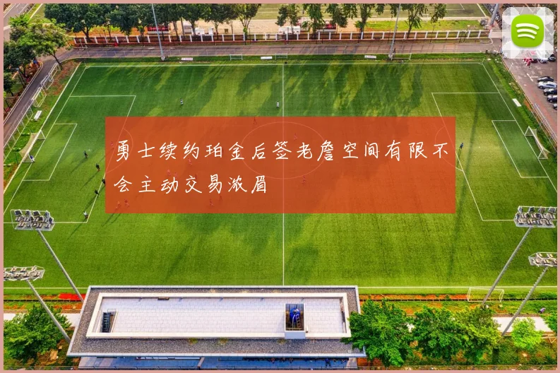 勇士续约珀金后签老詹空间有限不会主动交易浓眉